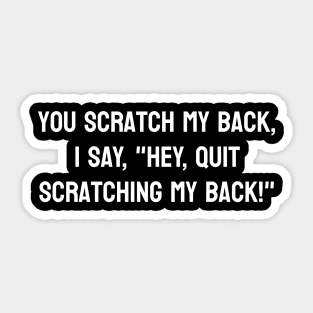 you scratch my back, i say, "hey, quit scratching my back!" Sticker